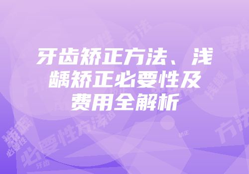 牙齿矫正方法、浅龋矫正必要性及费用全解析