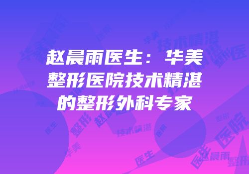 赵晨雨医生：华美整形医院技术精湛的整形外科专家