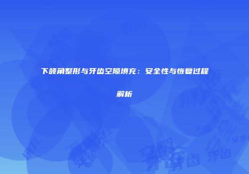 下颌角整形与牙齿空隙填充：安全性与恢复过程解析