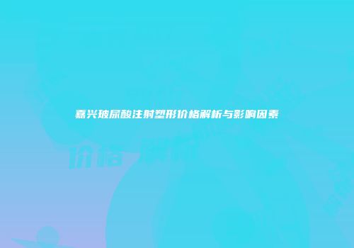 嘉兴玻尿酸注射塑形价格解析与影响因素
