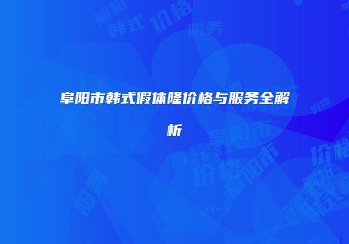 阜阳市韩式假体隆价格与服务全解析
