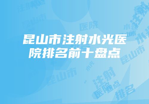 昆山市注射水光医院排名前十盘点