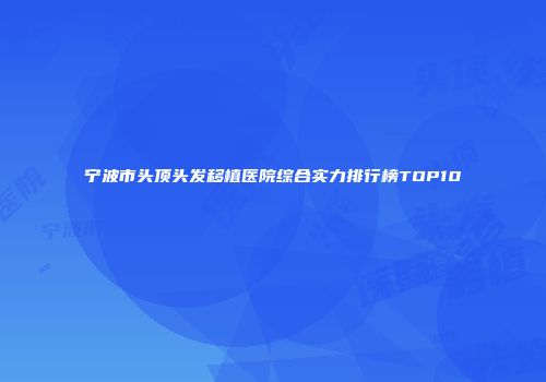 宁波市头顶头发移植医院综合实力排行榜TOP10