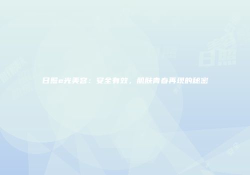 日照e光美容：安全有效，肌肤青春再现的秘密