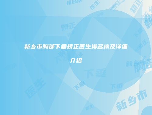 新乡市胸部下垂矫正医生排名榜及详细介绍