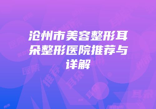 沧州市美容整形耳朵整形医院推荐与详解