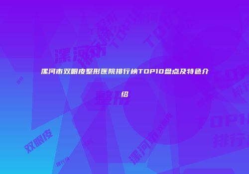 漯河市双眼皮整形医院排行榜TOP10盘点及特色介绍