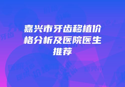 嘉兴市牙齿移植价格分析及医院医生推荐