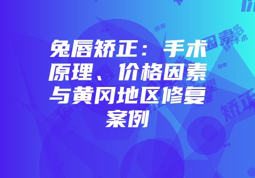 兔唇矫正：手术原理、价格因素与黄冈地区修复案例