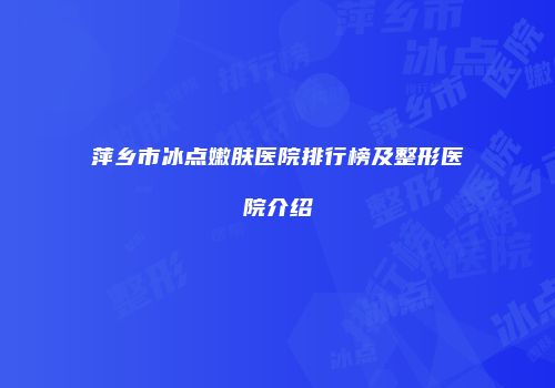 萍乡市冰点嫩肤医院排行榜及整形医院介绍