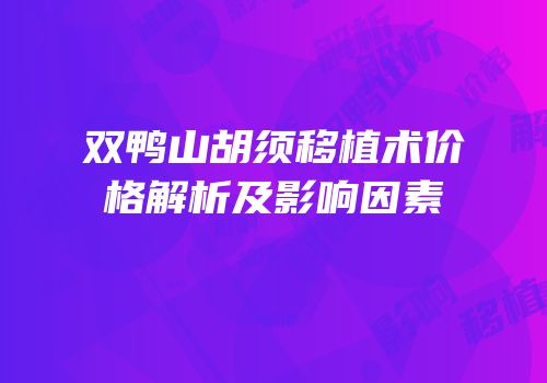 双鸭山胡须移植术价格解析及影响因素
