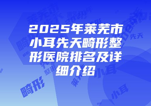 2025年莱芜市小耳先天畸形整形医院排名及详细介绍
