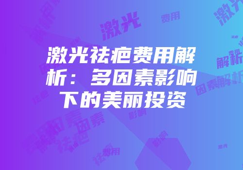 激光祛疤费用解析：多因素影响下的美丽投资