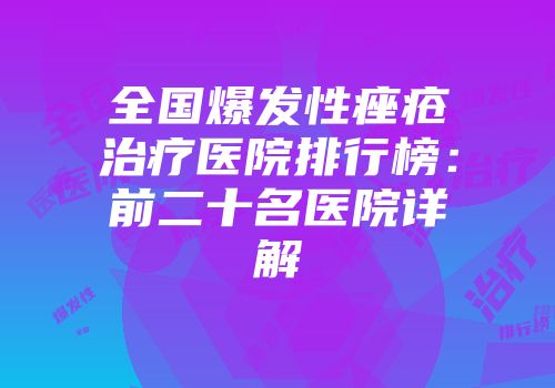 全国爆发性痤疮治疗医院排行榜：前二十名医院详解