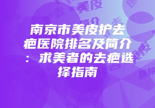 南京市美皮护去疤医院排名及简介：求美者的去疤选择指南