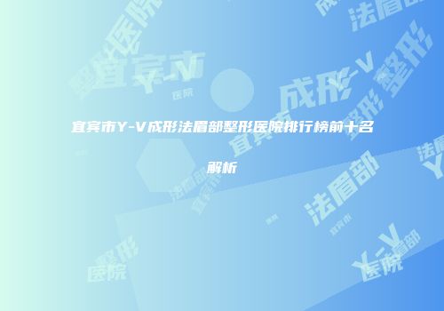 宜宾市Y-V成形法眉部整形医院排行榜前十名解析