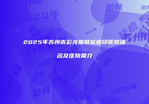 2025年苏州市彩光嫩肤祛痘印医院排名及医院简介