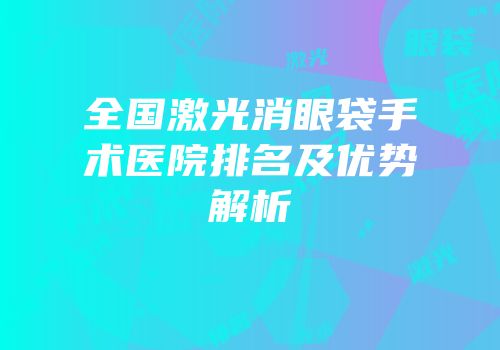 全国激光消眼袋手术医院排名及优势解析