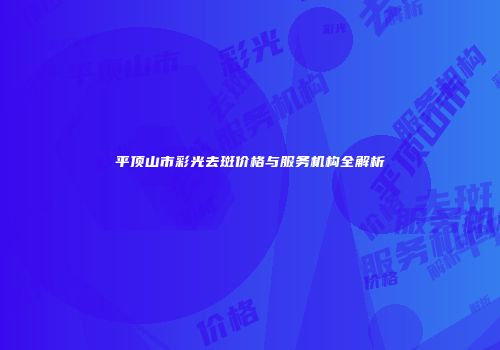 平顶山市彩光去斑价格与服务机构全解析