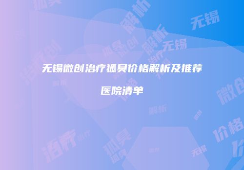 无锡微创治疗狐臭价格解析及推荐医院清单