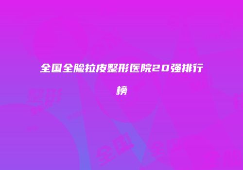 全国全脸拉皮整形医院20强排行榜