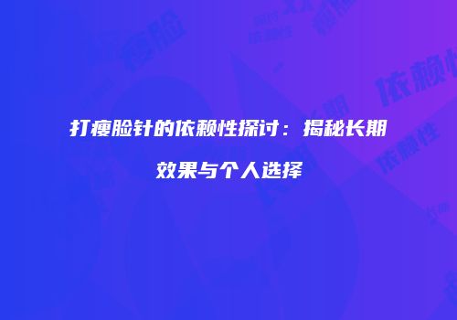 打瘦脸针的依赖性探讨：揭秘长期效果与个人选择