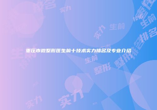 枣庄市微整形医生前十技术实力排名及专业介绍