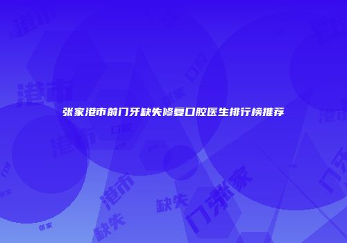 张家港市前门牙缺失修复口腔医生排行榜推荐
