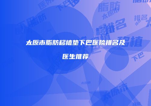 太原市脂肪移植垫下巴医院排名及医生推荐