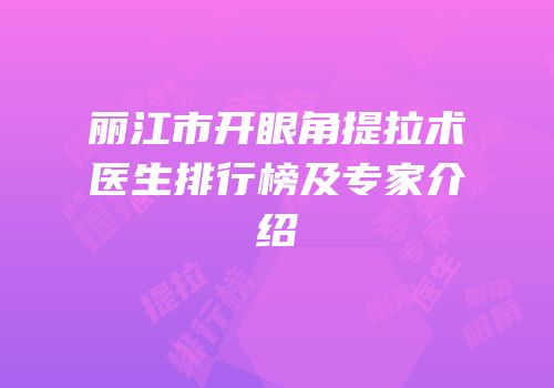 丽江市开眼角提拉术医生排行榜及专家介绍