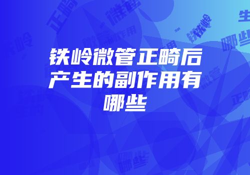 铁岭微管正畸后产生的副作用有哪些