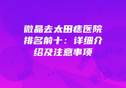 微晶去太田痣医院排名前十：详细介绍及注意事项