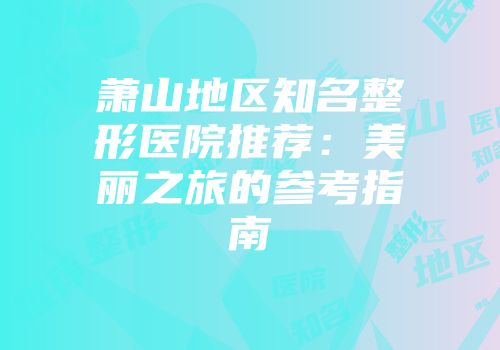 萧山地区知名整形医院推荐：美丽之旅的参考指南