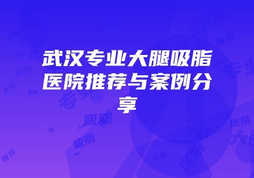 武汉专业大腿吸脂医院推荐与案例分享