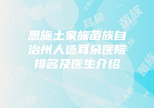 恩施土家族苗族自治州人造耳朵医院排名及医生介绍