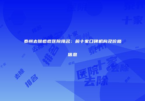泰州去除痘痘医院排名：前十家口碑机构及价格信息