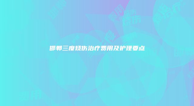 邯郸三度烧伤治疗费用及护理要点