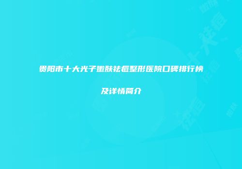 贵阳市十大光子嫩肤祛痘整形医院口碑排行榜及详情简介