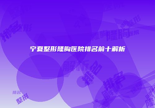 宁夏整形隆胸医院排名前十解析