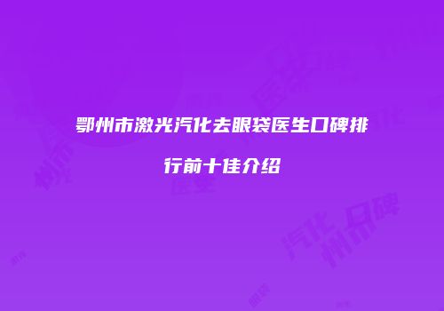 鄂州市激光汽化去眼袋医生口碑排行前十佳介绍