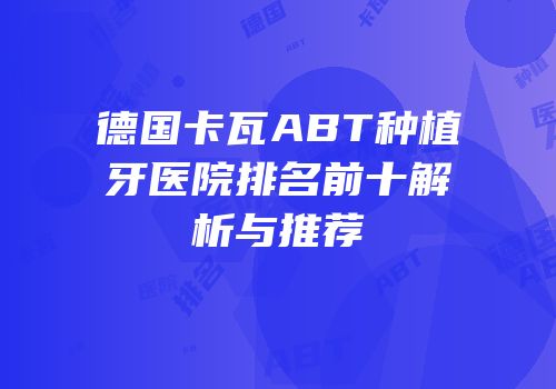 德国卡瓦ABT种植牙医院排名前十解析与推荐