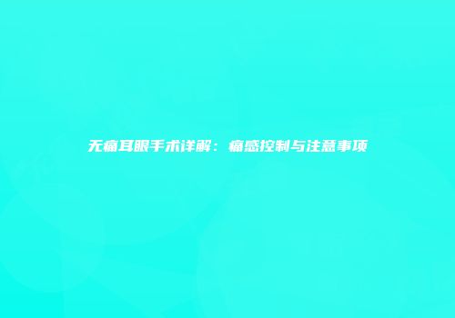 无痛耳眼手术详解：痛感控制与注意事项