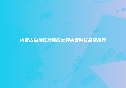 内蒙古自治区玻尿酸垫鼻尖医院排名及推荐