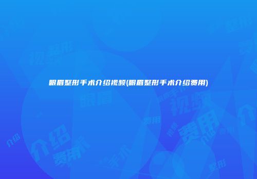 眼眉整形手术介绍视频(眼眉整形手术介绍费用)