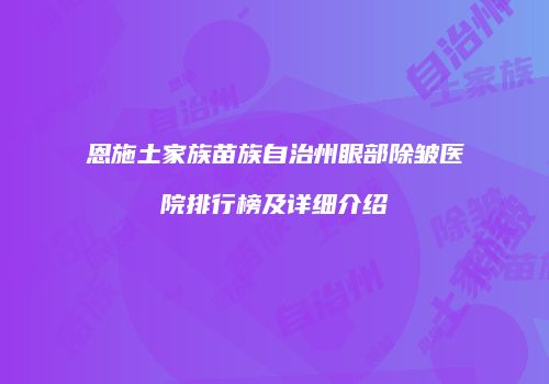 恩施土家族苗族自治州眼部除皱医院排行榜及详细介绍