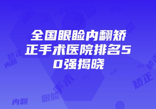 全国眼睑内翻矫正手术医院排名50强揭晓