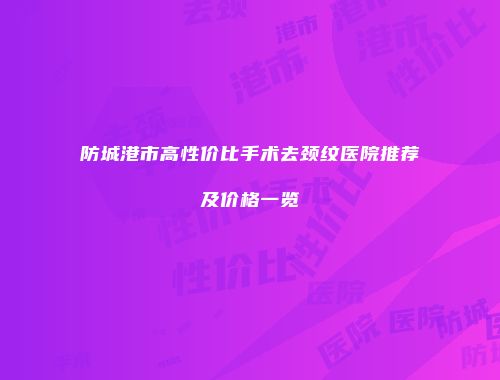 防城港市高性价比手术去颈纹医院推荐及价格一览