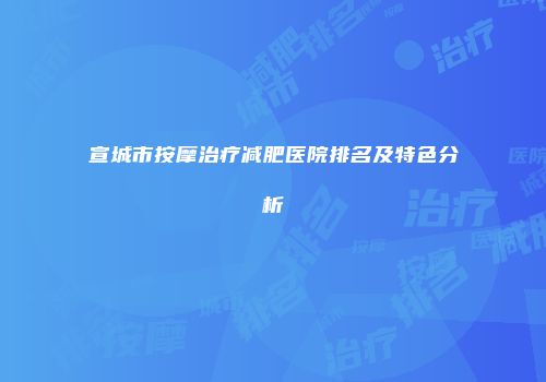 宣城市按摩治疗减肥医院排名及特色分析