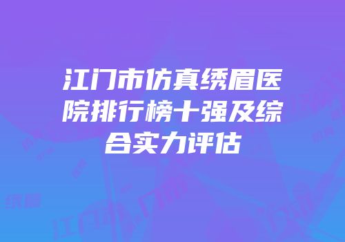 江门市仿真绣眉医院排行榜十强及综合实力评估