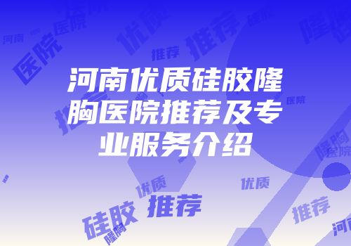 河南优质硅胶隆胸医院推荐及专业服务介绍